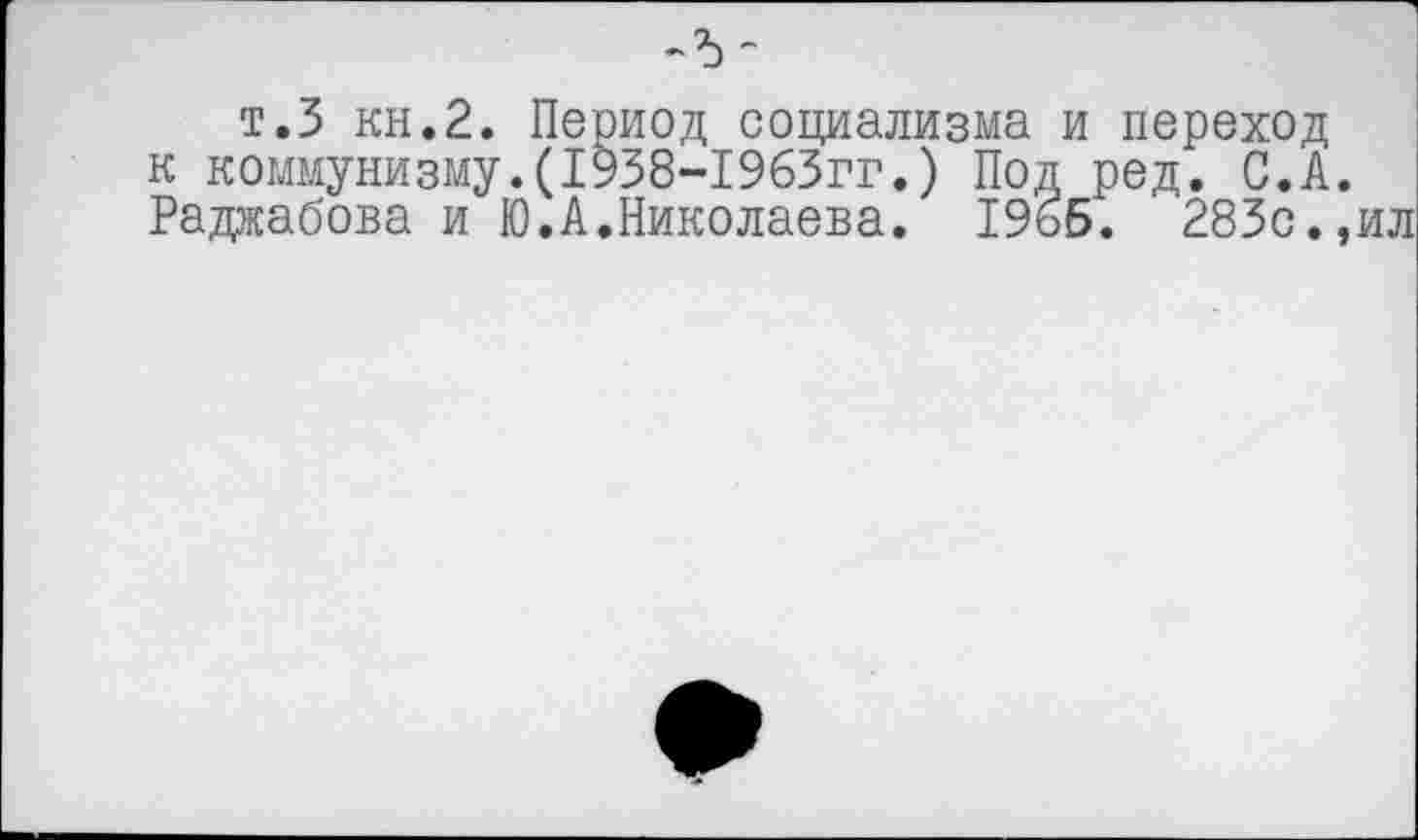﻿т.З кн.2. Период социализма и переход к коммунизму.(1938-1963гг.) Под ред. С.А. Раджабова и Ю.А.Николаева. 196Б. 283с.,ил